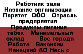 Работник зала › Название организации ­ Паритет, ООО › Отрасль предприятия ­ Продукты питания, табак › Минимальный оклад ­ 1 - Все города Работа » Вакансии   . Ненецкий АО,Несь с.